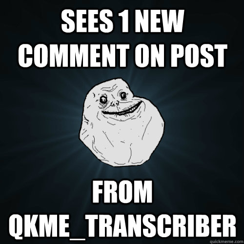 Sees 1 new comment on post from qkme_transcriber  Forever Alone