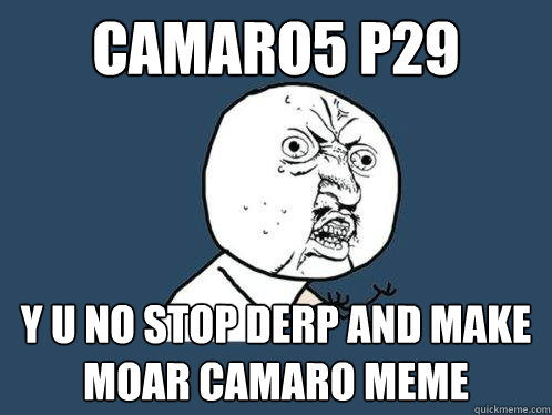 camaro5 p29 y u no stop derp and make moar camaro meme  Y U No