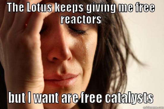 THE LOTUS KEEPS GIVING ME FREE REACTORS BUT I WANT ARE FREE CATALYSTS First World Problems