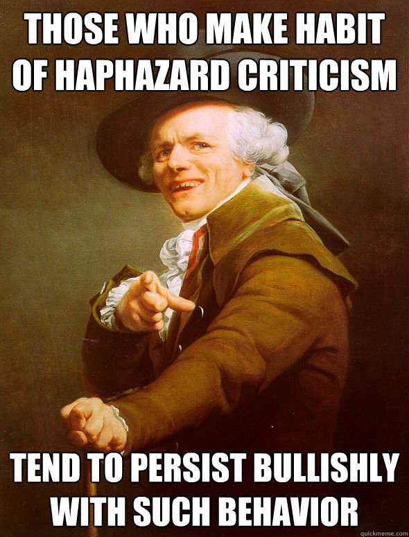 those who make habit of haphazard criticism tend to persist bullishly with such behavior  Joseph Ducreux