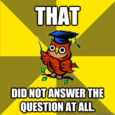 That did not answer the question at all.  Observational Owl