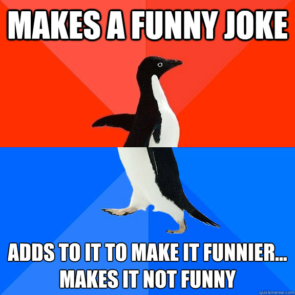 Makes a funny joke adds to it to make it funnier...
makes it not funny  Socially Awesome Awkward Penguin