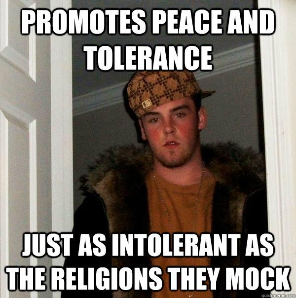 Promotes peace and tolerance Just as intolerant as the religions they mock - Promotes peace and tolerance Just as intolerant as the religions they mock  Scumbag Steve