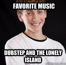 favorite music dubstep and the lonely island  High School Freshman