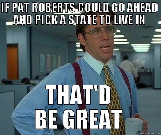 IF PAT ROBERTS COULD GO AHEAD AND PICK A STATE TO LIVE IN THAT'D BE GREAT Office Space Lumbergh