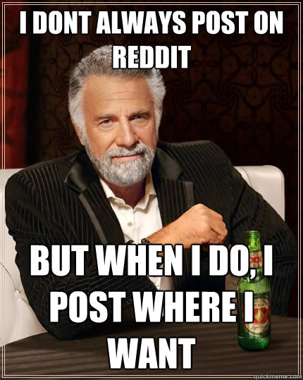 I dont always post on reddit  But when I do, I post where i want  The Most Interesting Man In The World