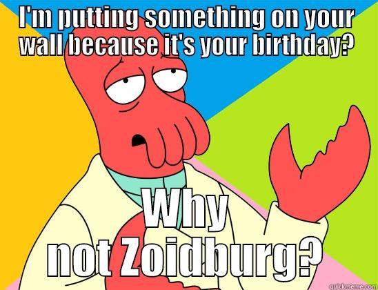 I'M PUTTING SOMETHING ON YOUR WALL BECAUSE IT'S YOUR BIRTHDAY? WHY NOT ZOIDBURG? Futurama Zoidberg 