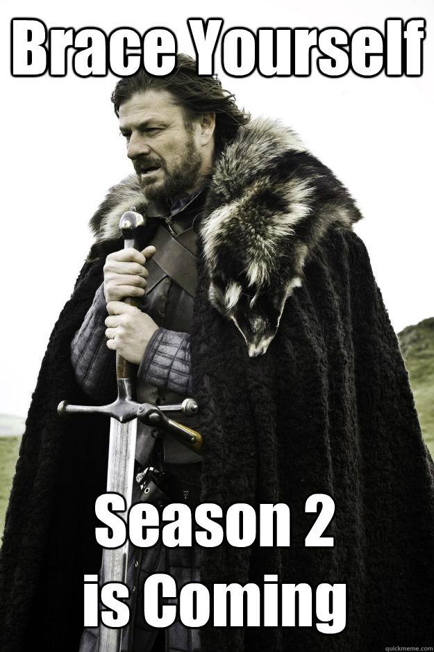 Brace Yourself Season 2 
is Coming  Winter is coming