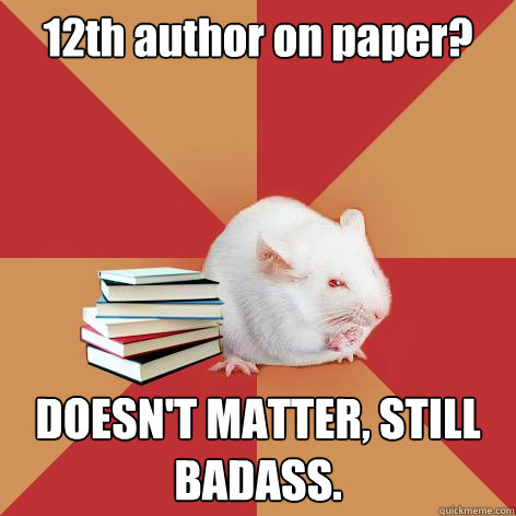 12th author on paper? DOESN'T MATTER, STILL BADASS. - 12th author on paper? DOESN'T MATTER, STILL BADASS.  Science Major Mouse