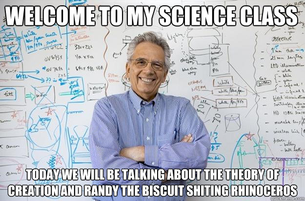 Welcome to my Science Class Today we will be talking about the theory of creation and Randy the biscuit Shiting rhinoceros      Engineering Professor