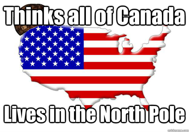 Thinks all of Canada Lives in the North Pole  Scumbag america