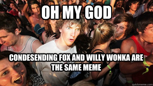 oh my god condesending fox and willy wonka are the same meme  Sudden Clarity Clarence