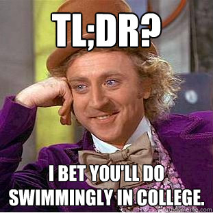 TL;DR? I bet you'll do swimmingly in college. - TL;DR? I bet you'll do swimmingly in college.  Condescending Wonka