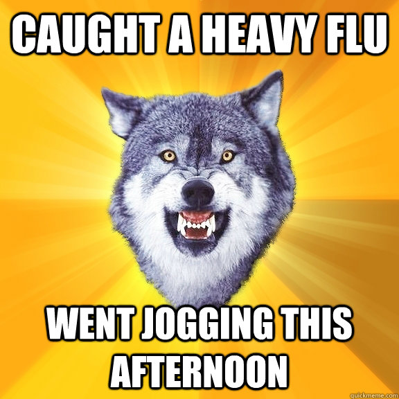 caught a heavy flu went jogging this afternoon  Courage Wolf