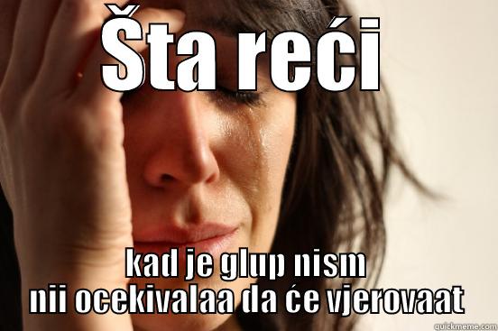 ŠTA REĆI KAD JE GLUP NISM NII OCEKIVALAA DA ĆE VJEROVAAT First World Problems