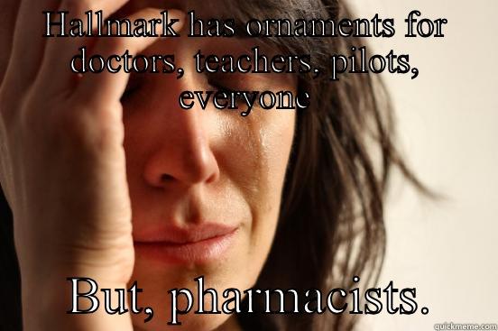 HALLMARK HAS ORNAMENTS FOR DOCTORS, TEACHERS, PILOTS, EVERYONE       BUT, PHARMACISTS.     First World Problems