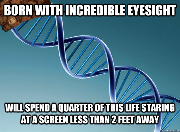 Born with incredible eyesight will spend a quarter of this life staring at a screen less than 2 feet away - Born with incredible eyesight will spend a quarter of this life staring at a screen less than 2 feet away  Scumbag Genetics