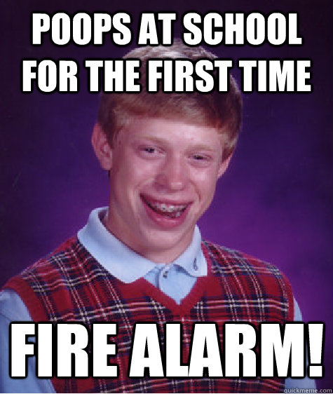 poops at school for the first time fire alarm!  Bad Luck Brian