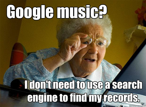 Google music? I don't need to use a search engine to find my records.  Grandma finds the Internet