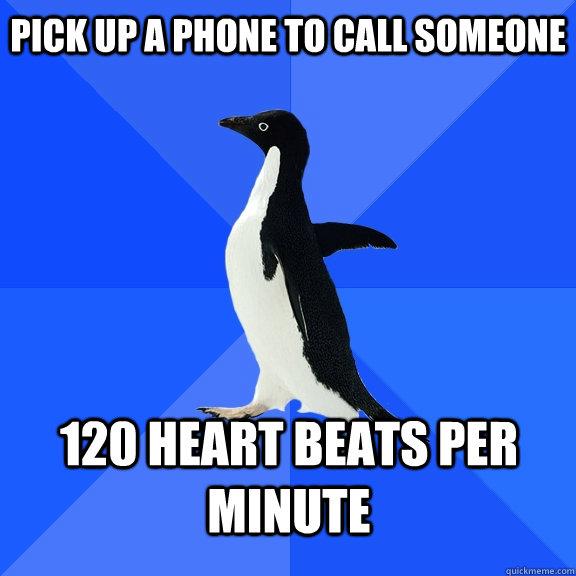 Pick up a phone to call someone 120 heart beats per minute   - Pick up a phone to call someone 120 heart beats per minute    Socially Awkward Penguin