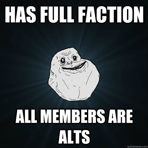 Has full faction all members are alts - Has full faction all members are alts  Forever Alone