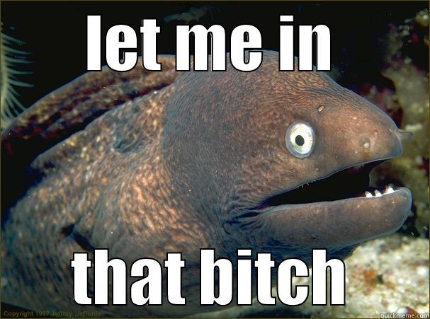 LET ME IN THAT BITCH Bad Joke Eel