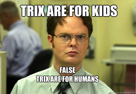 trix are for kids false
trix are for humans - trix are for kids false
trix are for humans  Schrute