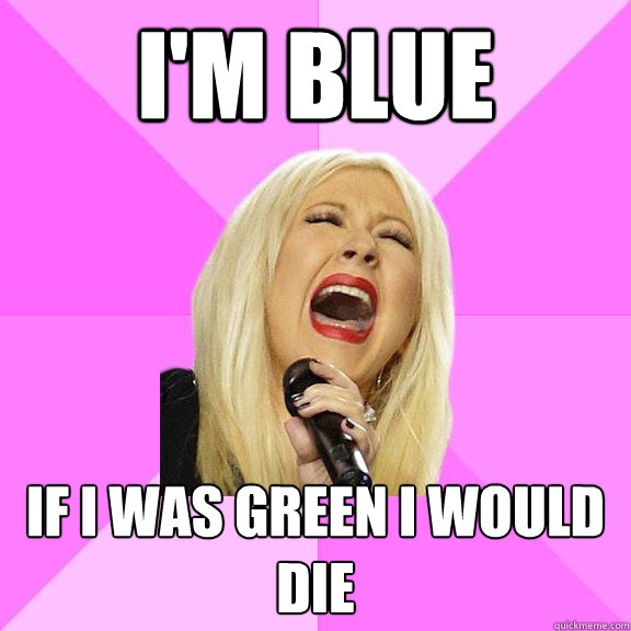 I'm blue If I was Green I would die   Wrong Lyrics Christina