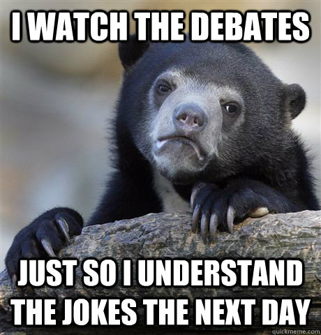 I watch the debates Just so i understand the jokes the next day  Confession Bear