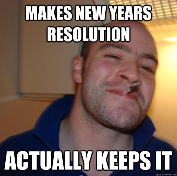 makes new years resolution  Actually keeps it - makes new years resolution  Actually keeps it  Misc