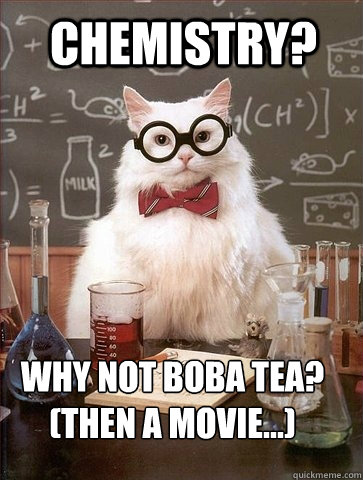 chemistry? why not boba tea? 
(then a movie...)  Chemistry Cat