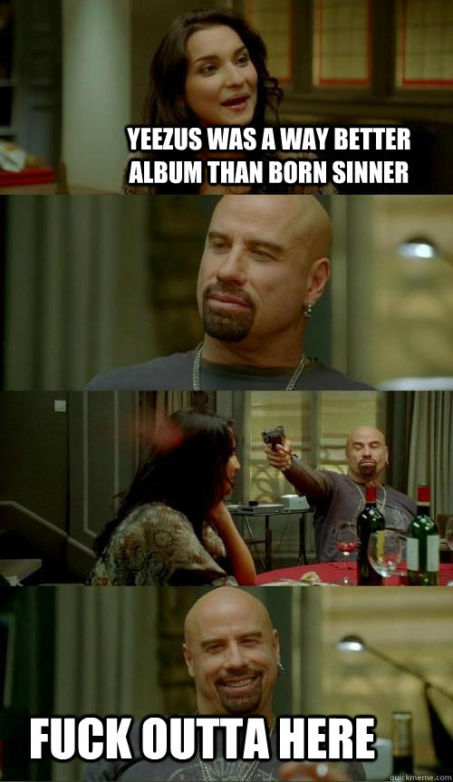 yeezus was a way better album than born sinner fuck outta here  Skinhead John