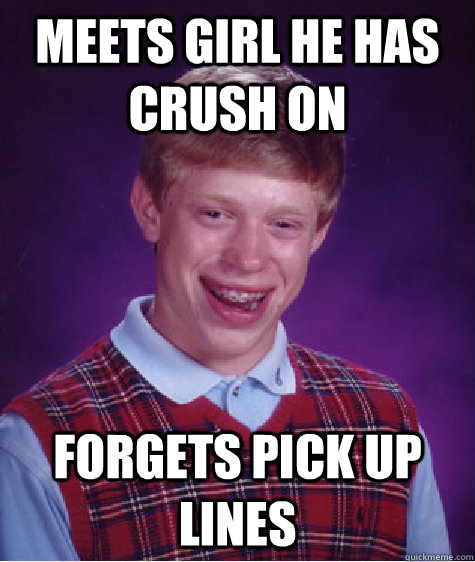 Meets Girl he has crush on Forgets pick up lines  Bad Luck Brian