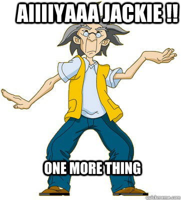 Aiiiiyaaa jackie !! One more thing - Aiiiiyaaa jackie !! One more thing  Uncre