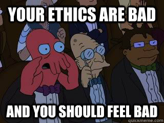 Your ethics are bad and you should feel bad - Your ethics are bad and you should feel bad  Bad Zoidberg