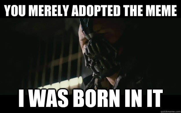 you merely adopted the meme i was born in it - you merely adopted the meme i was born in it  Badass Bane