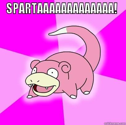 SPARTAAAAAAAAAAAAA!  Slowpoke