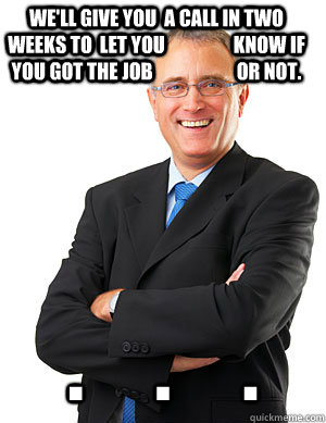 We'll give you  a call in two weeks to  let you                  know if you got the job                      or not. .     .     . - We'll give you  a call in two weeks to  let you                  know if you got the job                      or not. .     .     .  Douchebag Businessman