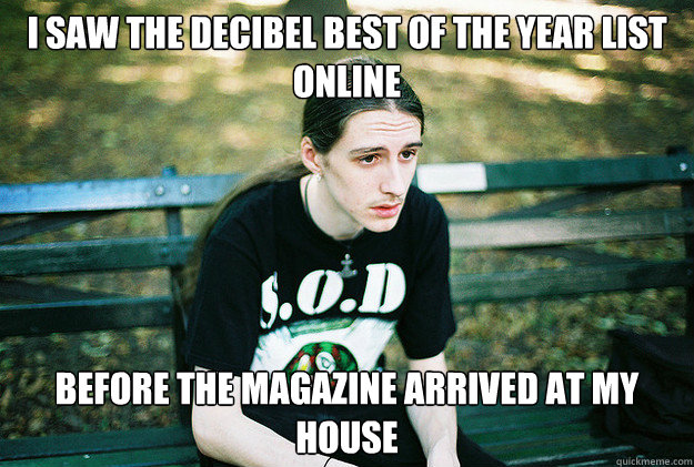 i saw the decibel best of the year list online before the magazine arrived at my house
  First World Metal Problems