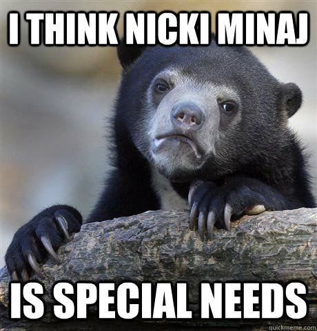 i think nicki minaj is special needs  - i think nicki minaj is special needs   Confession Bear