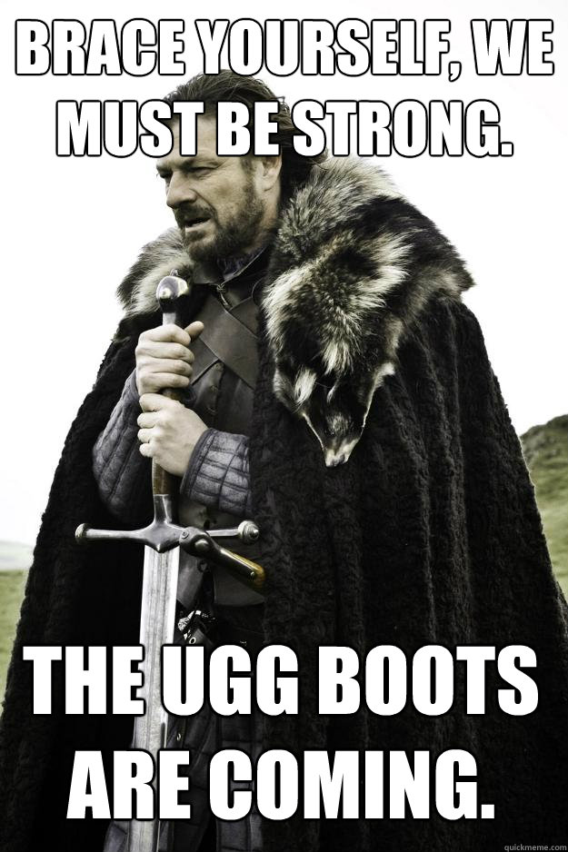 Brace Yourself, We must be strong. The UGG boots are coming.  Winter is coming