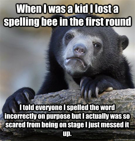 When I was a kid I lost a spelling bee in the first round I told everyone I spelled the word incorrectly on purpose but I actually was so scared from being on stage I just messed it up. - When I was a kid I lost a spelling bee in the first round I told everyone I spelled the word incorrectly on purpose but I actually was so scared from being on stage I just messed it up.  Confession Bear