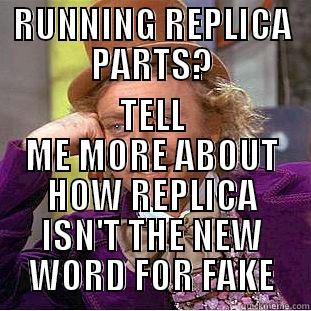 RUNNING REPLICA PARTS? TELL ME MORE ABOUT HOW REPLICA ISN'T THE NEW WORD FOR FAKE Condescending Wonka