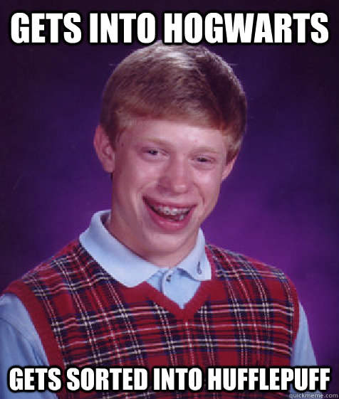 GETS INTO HOGWARTS GETS SORTED INTO HUFFLEPUFF  Bad Luck Brian