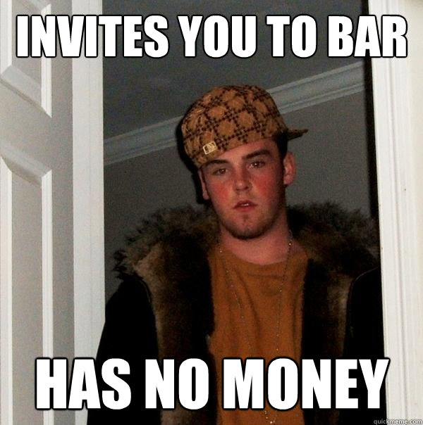 Invites you to bar has no money - Invites you to bar has no money  Scumbag Steve