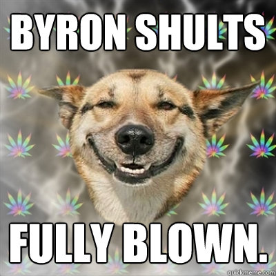 byron shults FULLY BLOWN.  Stoner Dog