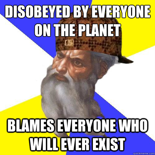 disobeyed by everyone 
on the planet blames everyone who will ever exist - disobeyed by everyone 
on the planet blames everyone who will ever exist  Scumbag Advice God