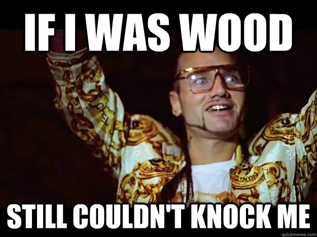 if i was wood still couldn't knock me  riff raff