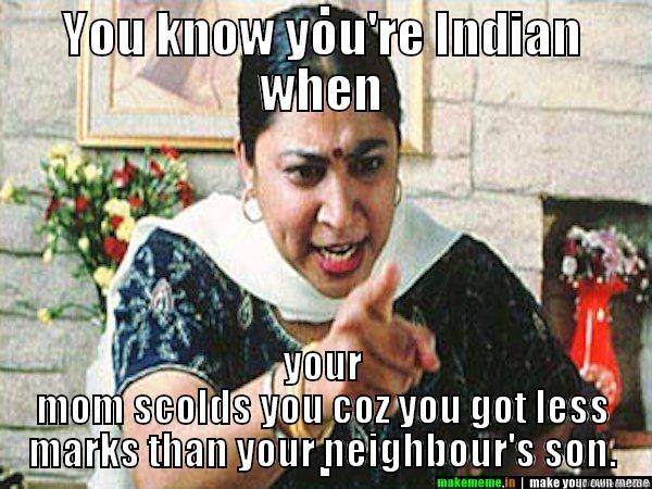 indian mom  - YOU KNOW YOU'RE INDIAN WHEN YOUR MOM SCOLDS YOU COZ YOU GOT LESS MARKS THAN YOUR NEIGHBOUR'S SON. Misc