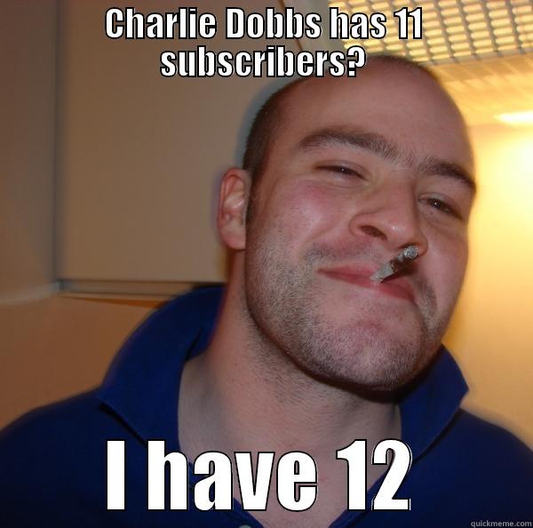 Charlie Dobbs - CHARLIE DOBBS HAS 11 SUBSCRIBERS? I HAVE 12 Good Guy Greg 